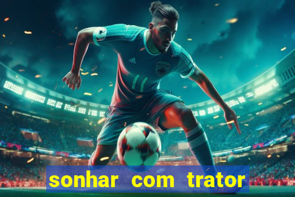 sonhar com trator que bicho jogar